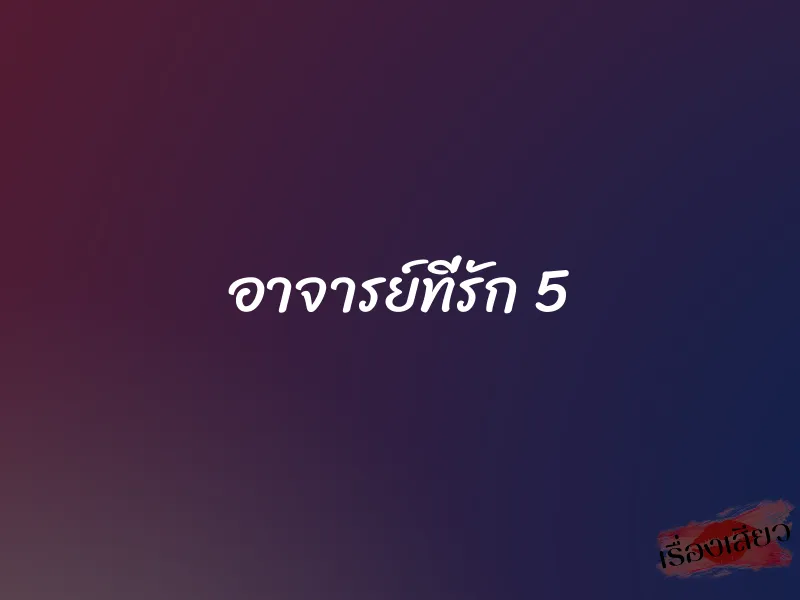 อาจารย์ที่รัก 5