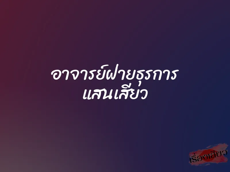 อาจารย์ฝ่ายธุรการ แสนเสียว