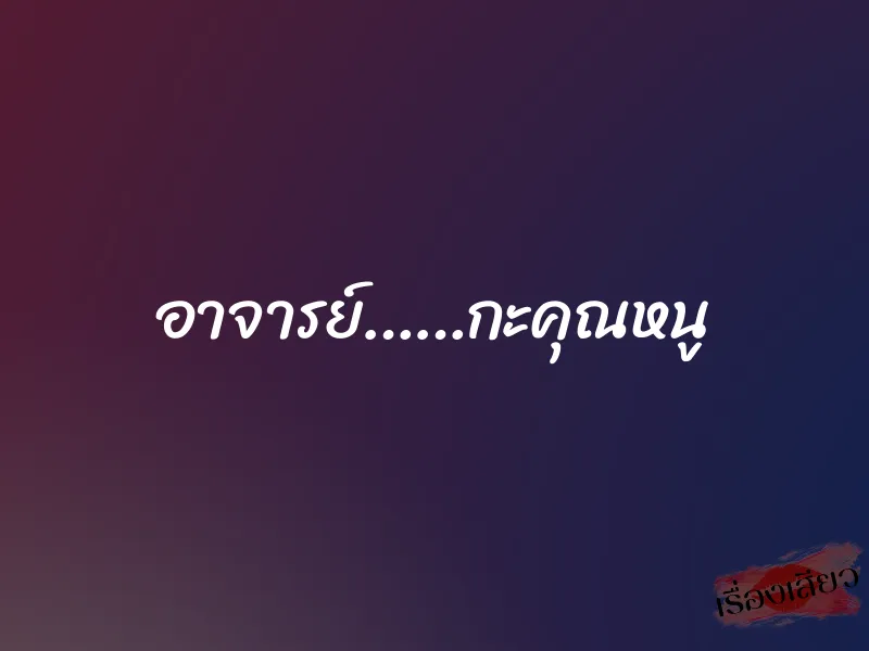 อาจารย์……กะคุณหนู