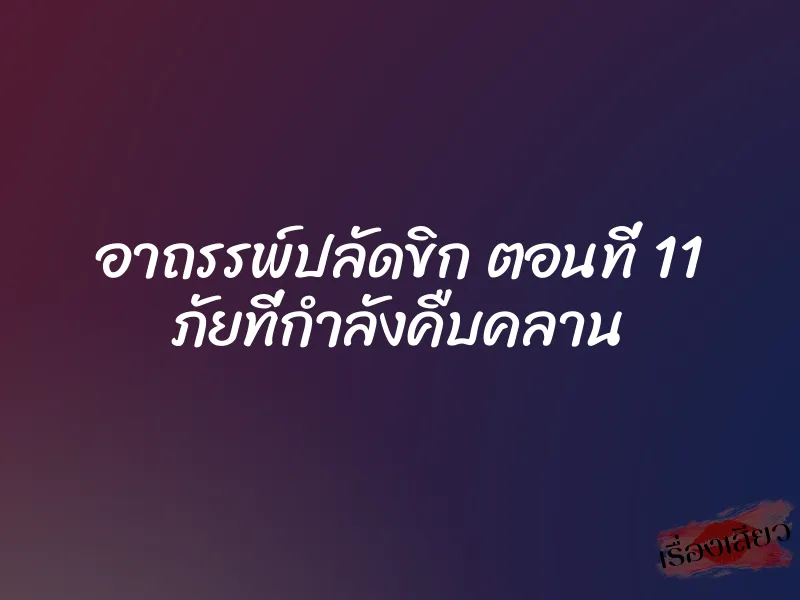 อาถรรพ์ปลัดขิก ตอนที่ 11 ภัยที่กำลังคืบคลาน
