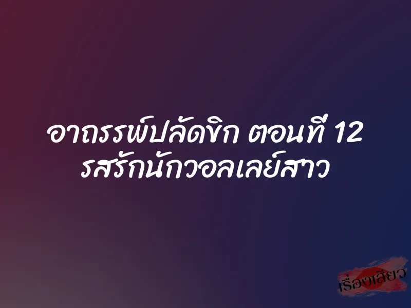 อาถรรพ์ปลัดขิก ตอนที่ 12 รสรักนักวอลเลย์สาว