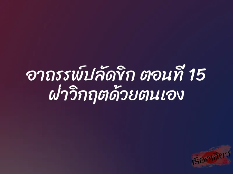 อาถรรพ์ปลัดขิก ตอนที่ 15 ฝ่าวิกฤตด้วยตนเอง