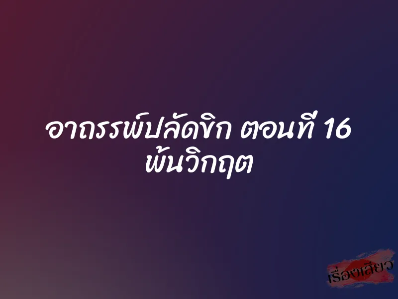 อาถรรพ์ปลัดขิก ตอนที่ 16 พ้นวิกฤต