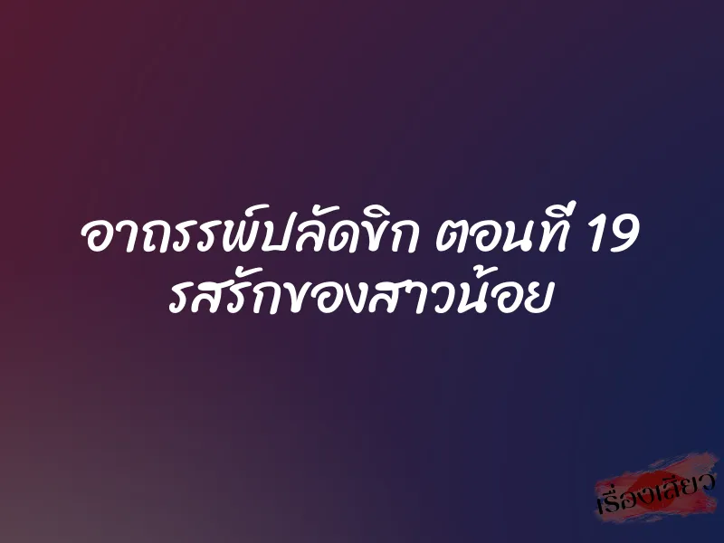 อาถรรพ์ปลัดขิก ตอนที่ 19 รสรักของสาวน้อย
