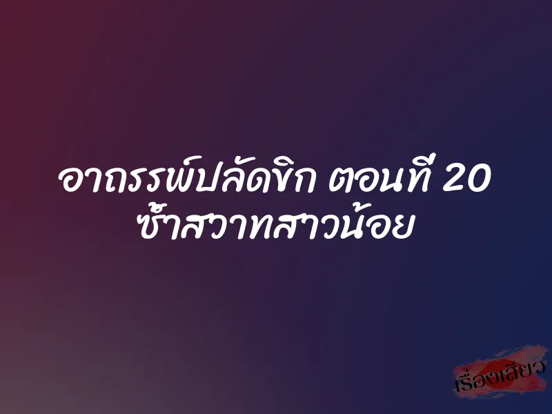 อาถรรพ์ปลัดขิก ตอนที่ 20 ซ้ำสวาทสาวน้อย