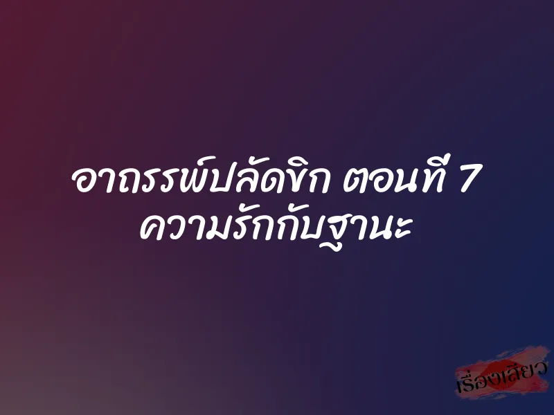 อาถรรพ์ปลัดขิก ตอนที่ 7 ความรักกับฐานะ
