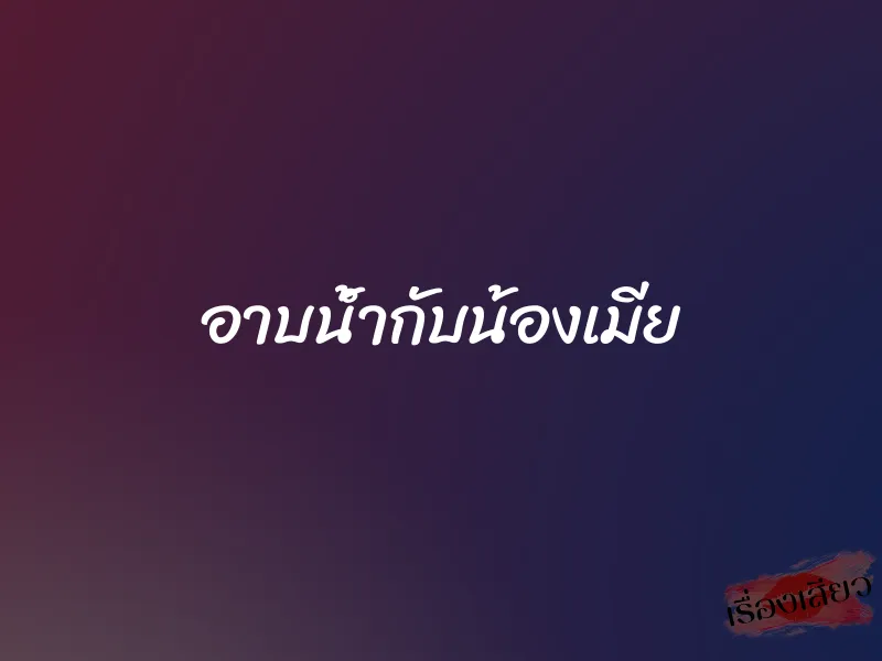 อาบน้ำกับน้องเมีย