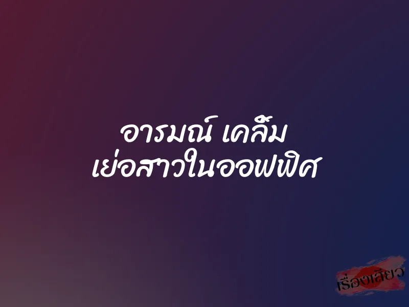 อารมณ์ เคลิ้ม เย่อสาวในออฟฟิศ
