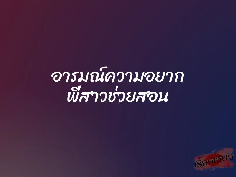 อารมณ์ความอยาก พี่สาวช่วยสอน