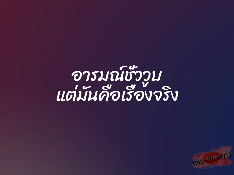 อารมณ์ชั่ววูบ แต่มันคือเรื่องจริง