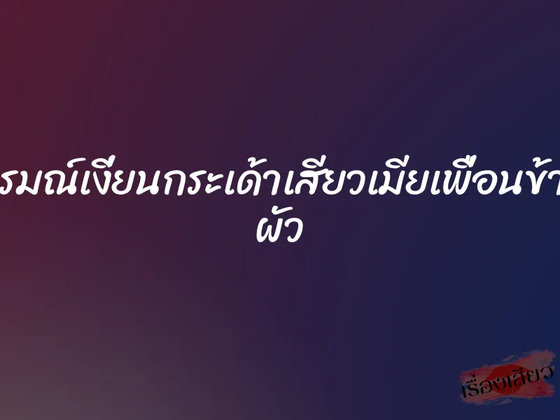 อารมณ์เงี่ยนกระเด้าเสียวเมียเพื่อนข้างๆ ผัว