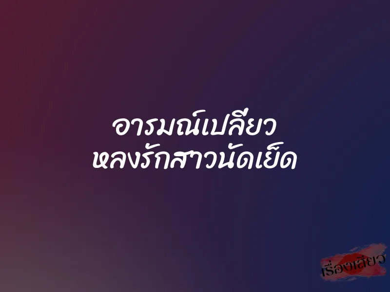 อารมณ์เปลี่ยว หลงรักสาวนัดเย็ด