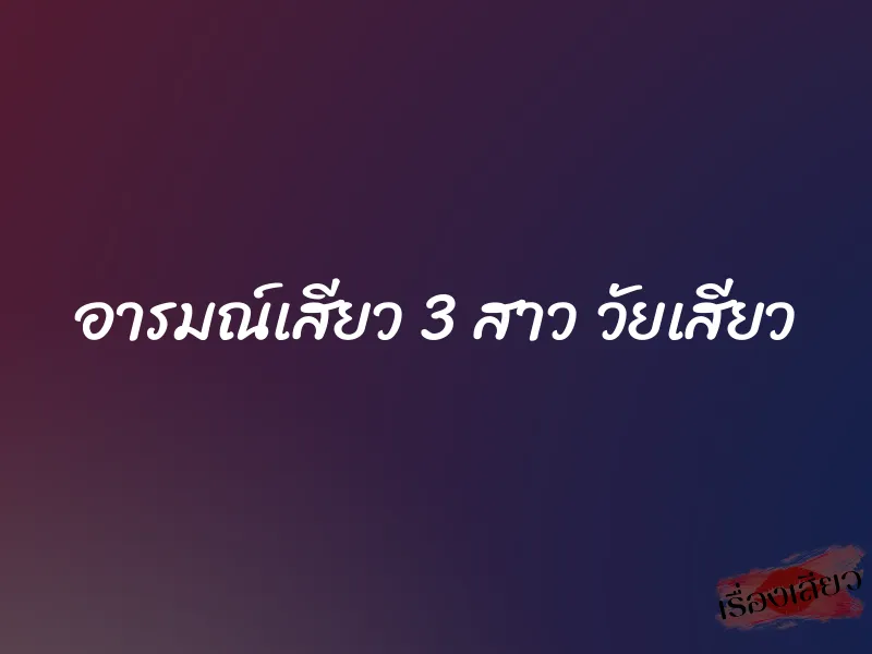 อารมณ์เสียว 3 สาว วัยเสียว