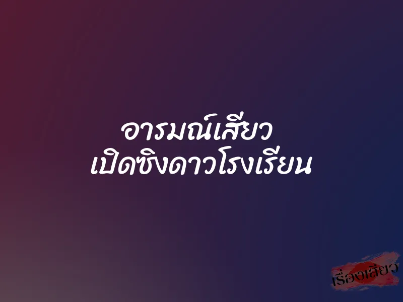 อารมณ์เสียว  เปิดซิงดาวโรงเรียน