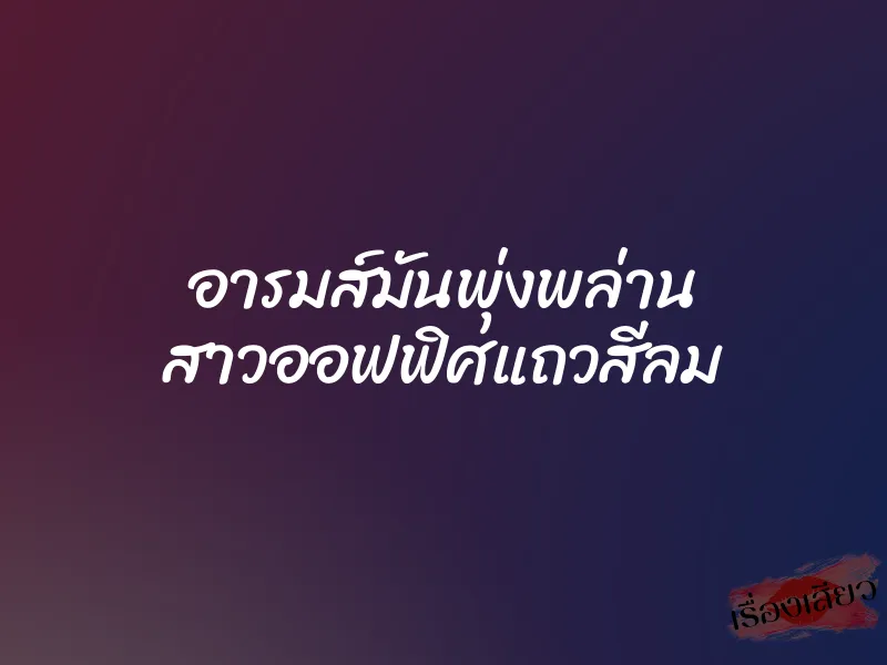 อารมส์มันพุ่งพล่าน สาวออฟฟิศแถวสีลม