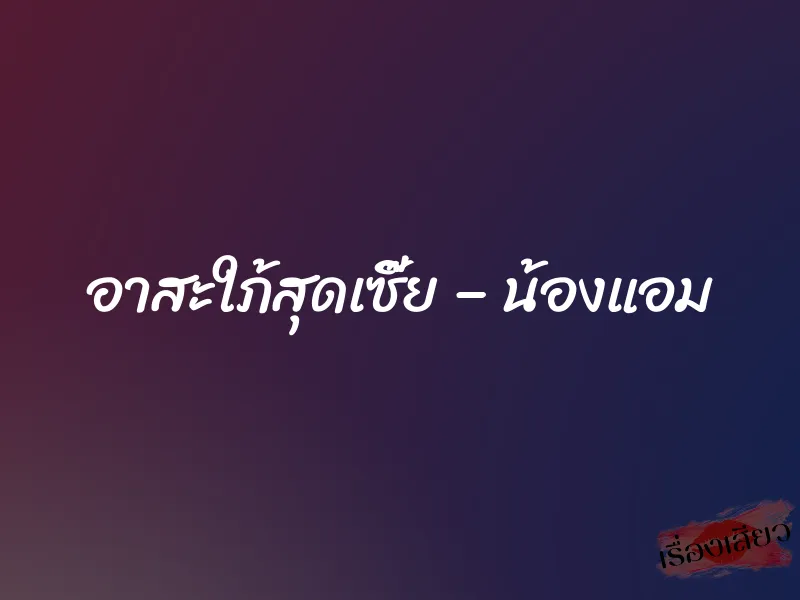 อาสะใภ้สุดเซี๊ย – น้องแอม