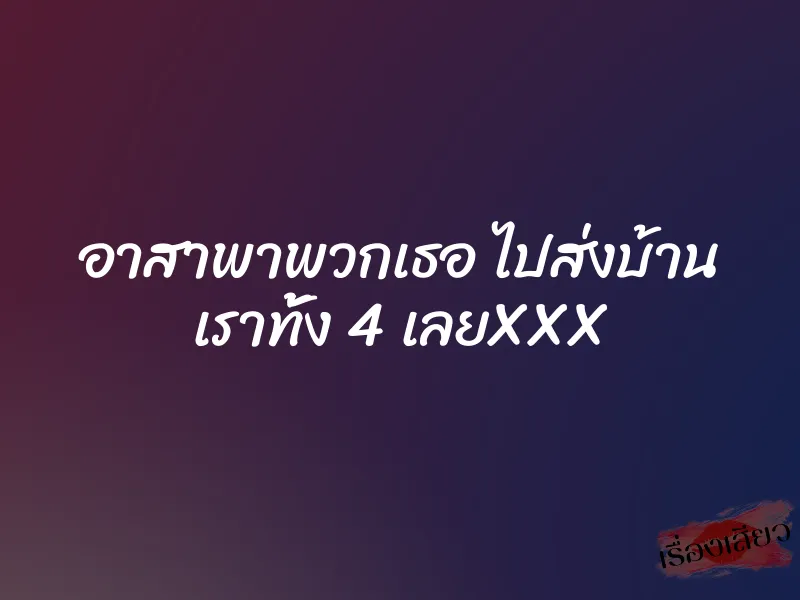 อาสาพาพวกเธอ ไปส่งบ้าน เราทั้ง 4 เลยXXX