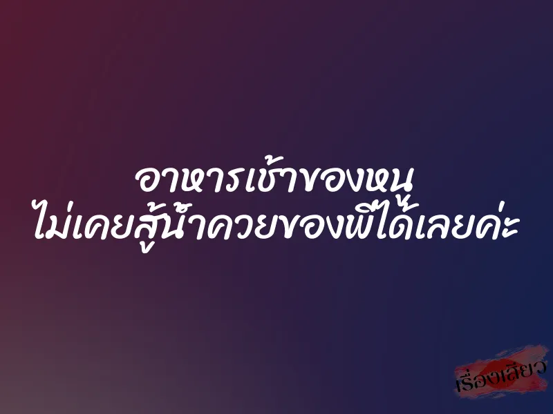 อาหารเช้าของหนู ไม่เคยสู้น้ำควยของพี่ได้เลยค่ะ