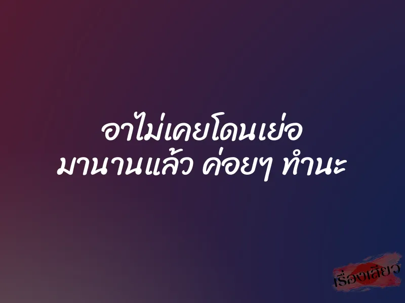อาไม่เคยโดนเย่อ มานานแล้ว ค่อยๆ ทำนะ