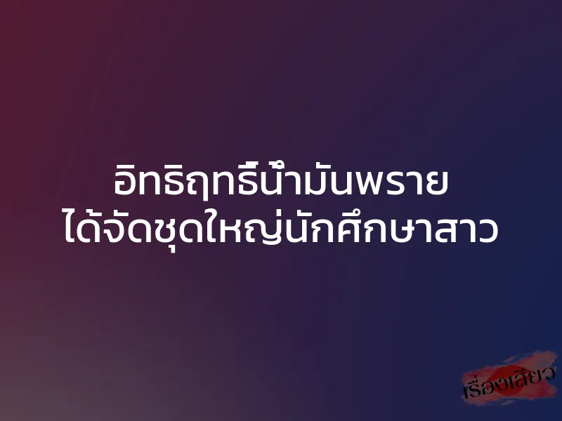 อิทธิฤทธิ์น้ำมันพราย ได้จัดชุดใหญ่นักศึกษาสาว