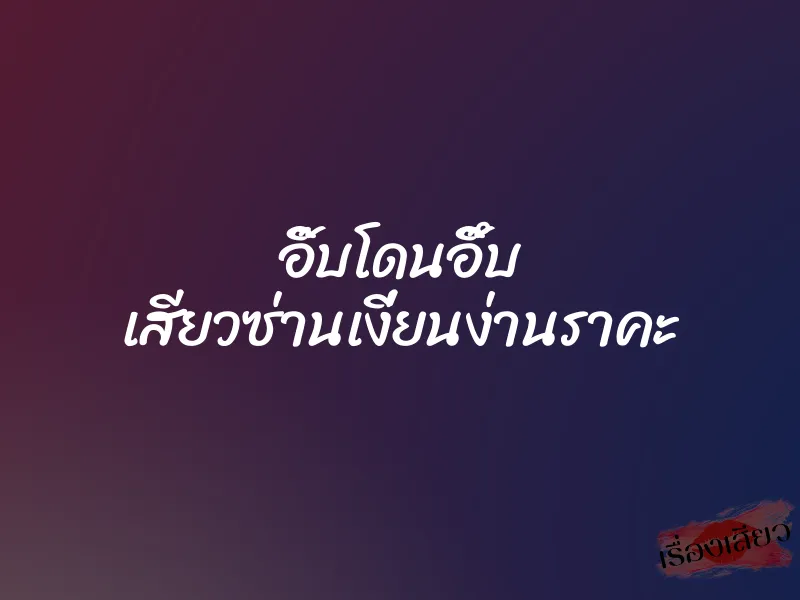 อิ๊บโดนอึ๊บ เสียวซ่านเงี่ยนง่านราคะ