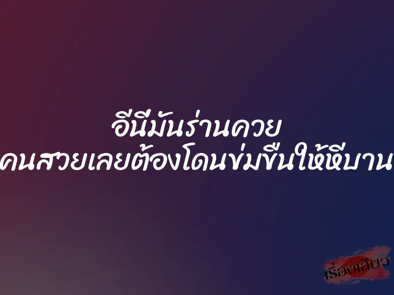 อีนี่มันร่านควย คนสวยเลยต้องโดนข่มขืนให้หีบาน