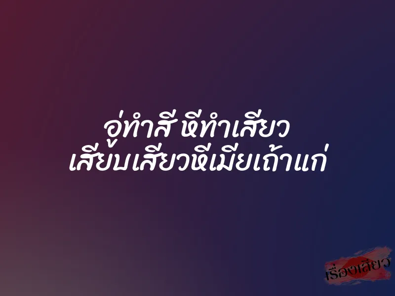 อู่ทำสี หีทำเสียว เสียบเสียวหีเมียเถ้าแก่