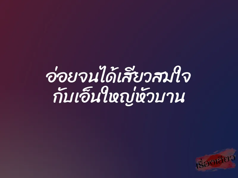 อ่อยจนได้เสียวสมใจ กับเอ็นใหญ่หัวบาน