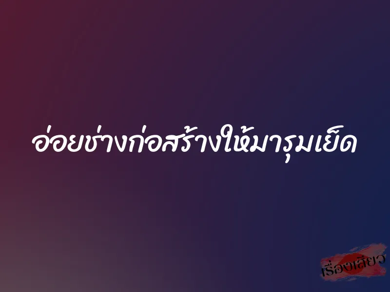 อ่อยช่างก่อสร้างให้มารุมเย็ด