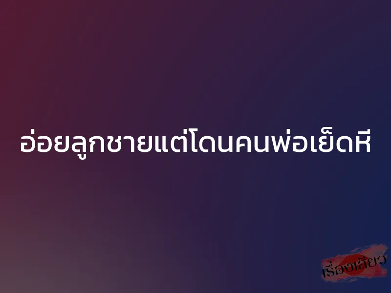 อ่อยลูกชายแต่โดนคนพ่อเย็ดหี