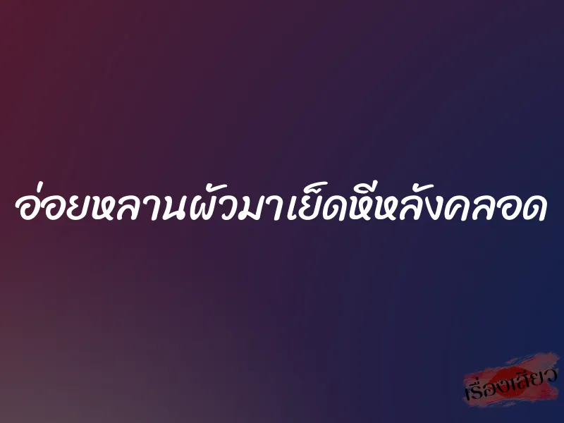 อ่อยหลานผัวมาเย็ดหีหลังคลอด