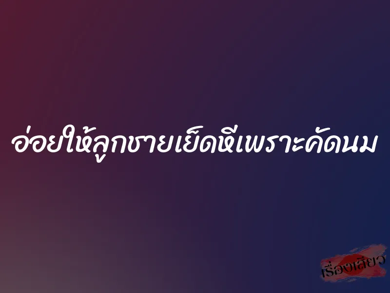 อ่อยให้ลูกชายเย็ดหีเพราะคัดนม