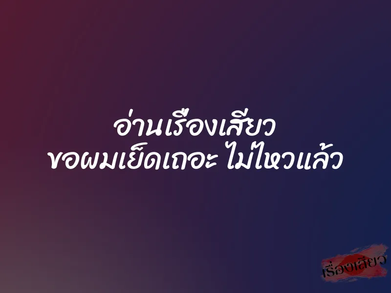 อ่านเรื่องเสียว ขอผมเย็ดเถอะ ไม่ไหวแล้ว