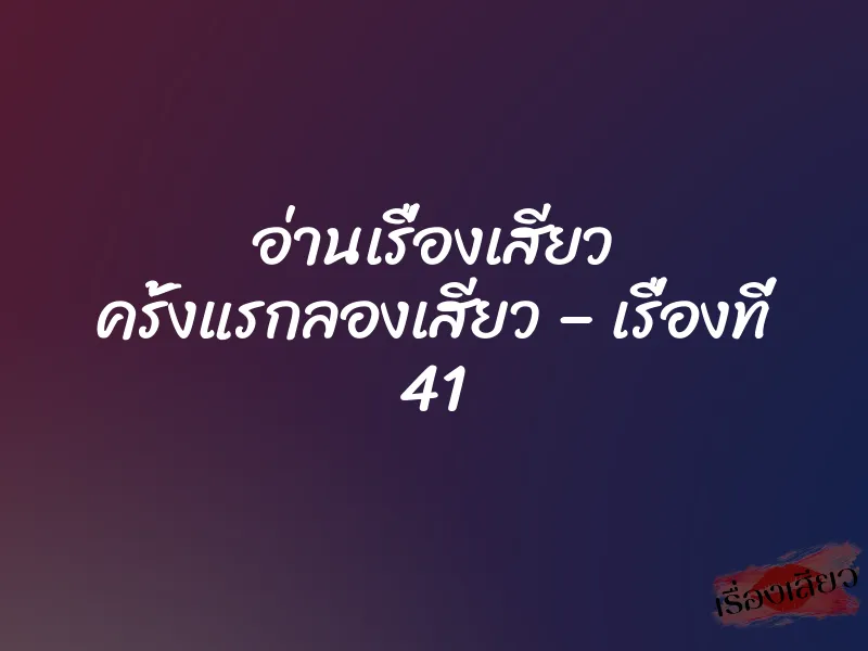 อ่านเรื่องเสียว ครั้งแรกลองเสียว – เรื่องที่ 41
