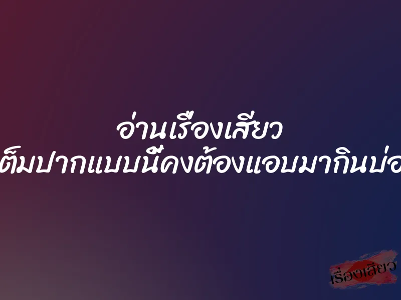 อ่านเรื่องเสียว ควยใหญ่เต็มปากแบบนี้คงต้องแอบมากินบ่อยๆซะแล้ว