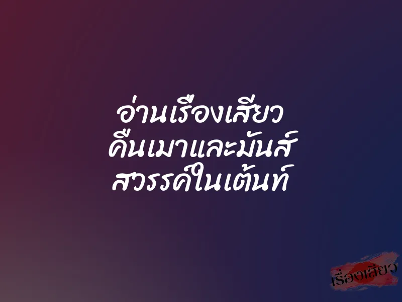 อ่านเรื่องเสียว คืนเมาและมันส์ สวรรค์ในเต้นท์