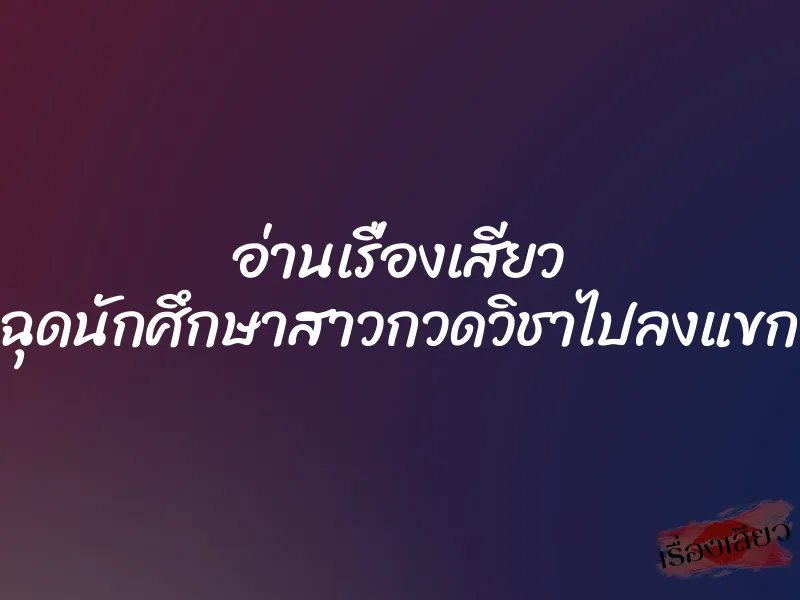 อ่านเรื่องเสียว ฉุดนักศึกษาสาวกวดวิชาไปลงแขก