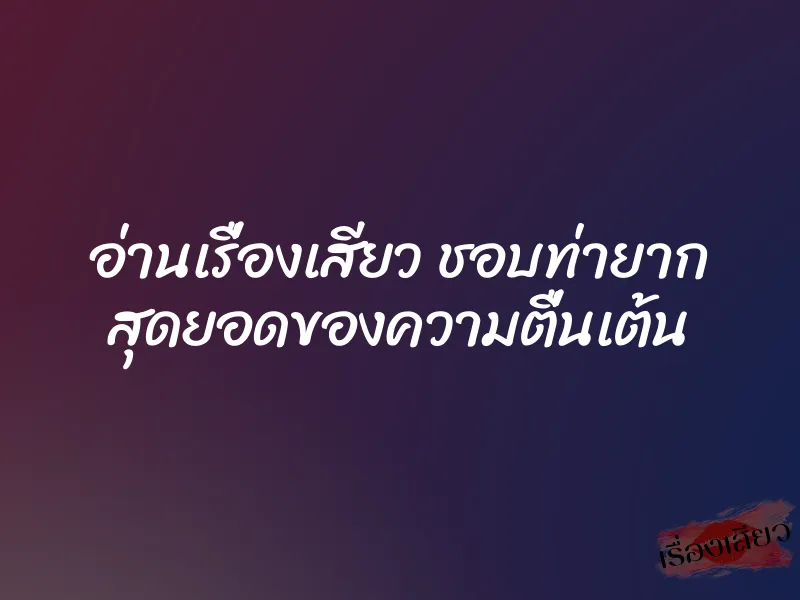 อ่านเรื่องเสียว ชอบท่ายาก สุดยอดของความตื่นเต้น