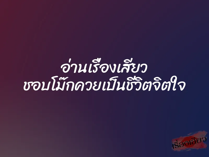 อ่านเรื่องเสียว ชอบโม๊กควยเป็นชีวิตจิตใจ