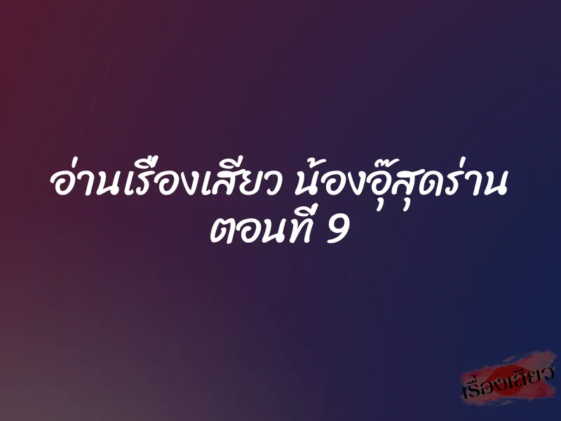 อ่านเรื่องเสียว น้องอุ๊สุดร่าน ตอนที่ 9