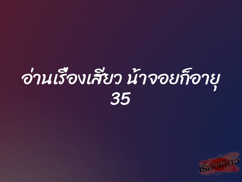 อ่านเรื่องเสียว น้าจอยก็อายุ 35