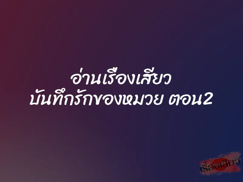 อ่านเรื่องเสียว บันทึกรักของหมวย ตอน2