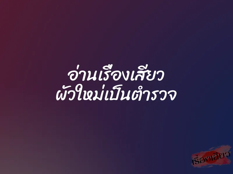 อ่านเรื่องเสียว ผัวใหม่เป็นตำรวจ