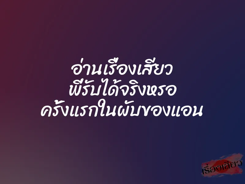 อ่านเรื่องเสียว พี่รับได้จริงหรอ ครั้งแรกในผับของแอน