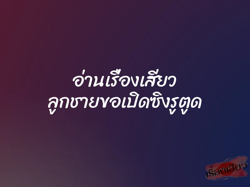 อ่านเรื่องเสียว ลูกชายขอเปิดซิงรูตูด