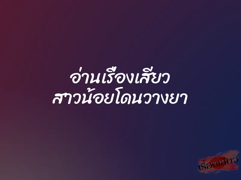 อ่านเรื่องเสียว สาวน้อยโดนวางยา