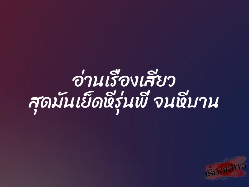 อ่านเรื่องเสียว สุดมันเย็ดหีรุ่นพี่ จนหีบาน