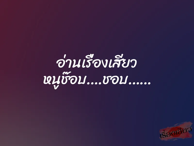 อ่านเรื่องเสียว หนูช๊อบ….ชอบ……