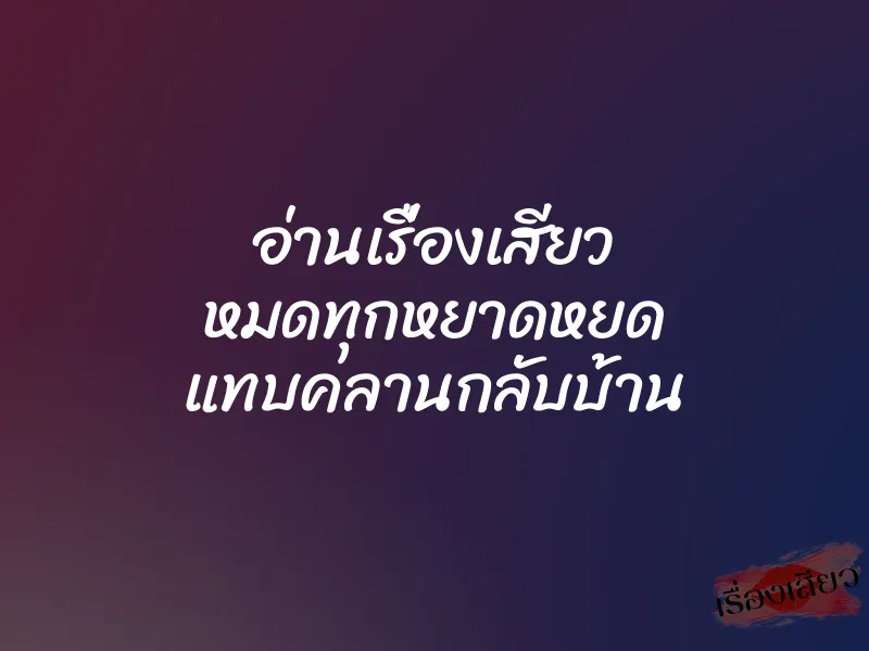 อ่านเรื่องเสียว หมดทุกหยาดหยด แทบคลานกลับบ้าน