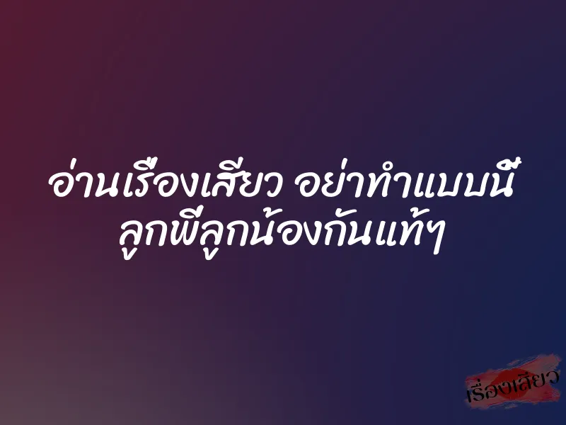 อ่านเรื่องเสียว อย่าทำแบบนี้ ลูกพี่ลูกน้องกันแท้ๆ